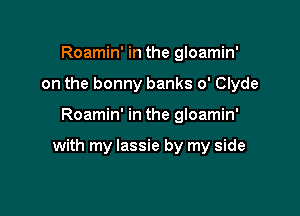 Roamin' in the gloamin'
on the bonny banks 0' Clyde

Roamin' in the gloamin'

with my Iassie by my side
