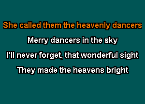 She called them the heavenly dancers
Merry dancers in the sky
I'll never forget, that wonderful sight

They made the heavens bright