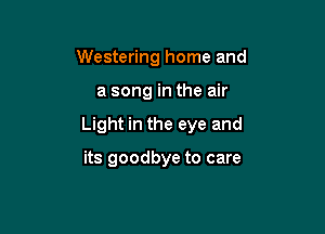 Westering home and

a song in the air

Light in the eye and

its goodbye to care