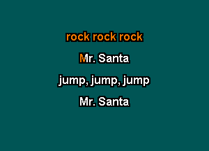 rock rock rock

Mr. Santa

jump. jump. jump
Mr. Santa