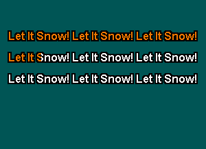 Let It Snow! Let It Snow! Let It Snow!
Let It Snow! Let It Snow! Let It Snow!

Let It Snow! Let It Snow! Let It Snow!