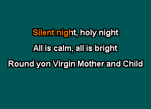 Silent night, holy night

All is calm, all is bright

Round yon Virgin Mother and Child