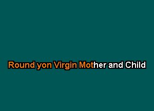 Round yon Virgin Mother and Child