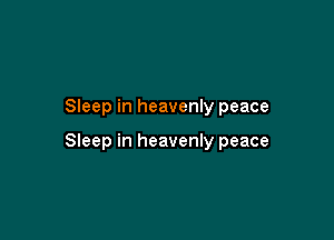 Sleep in heavenly peace

Sleep in heavenly peace