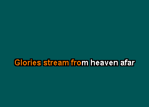 Glories stream from heaven afar