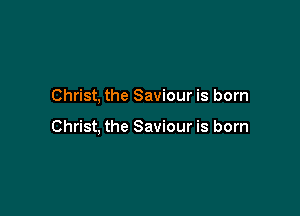 Christ, the Saviour is born

Christ, the Saviour is born