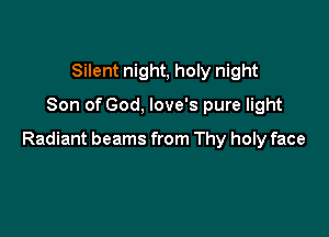 Silent night, holy night
Son of God, love's pure light

Radiant beams from Thy holy face