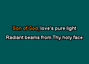 Son of God, love's pure light

Radiant beams from Thy holy face
