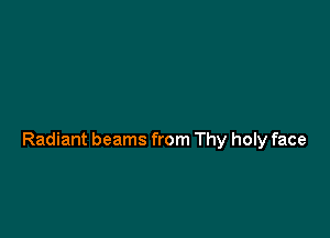 Radiant beams from Thy holy face