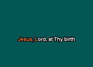 Jesus, Lord, at Thy birth