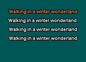 Walking in a winter wonderland
Walking in a winter wonderland.
Walking in a winter wonderland

Walking in a winter wonderland
