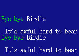 Bye bye Birdie

It s awful hard to bear
Bye bye Birdie

It,s awful hard to bear