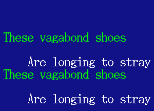 These vagabond shoes

Are longing to stray
These vagabond shoes

Are longing to stray