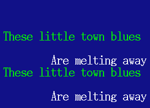 These little town blues

Are melting away
These little town blues

Are melting away
