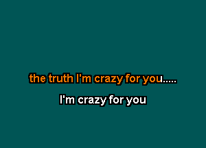 the truth I'm crazy for you .....

I'm crazy for you