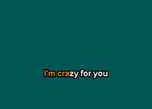 I'm crazy for you
