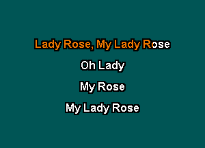 Lady Rose, My Lady Rose

0h Lady
My Rose
My Lady Rose