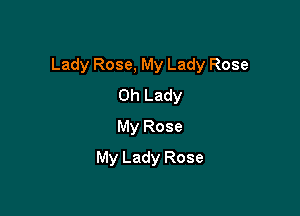 Lady Rose, My Lady Rose

0h Lady
My Rose
My Lady Rose