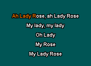Ah Lady Rose, ah Lady Rose

My lady, my lady
Oh Lady
My Rose
My Lady Rose