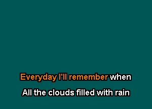 Everyday I'll remember when
All the clouds filled with rain
