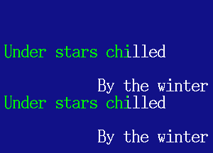Under stars chilled

By the winter
Under stars Chilled

By the winter