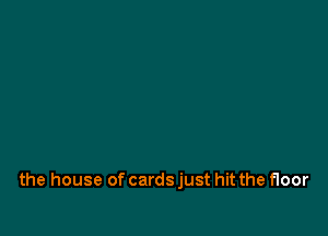 the house of cards just hit the floor