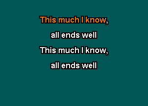 This much I know,

all ends well
This much I know,

all ends well