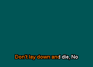 Don't lay down and die, No
