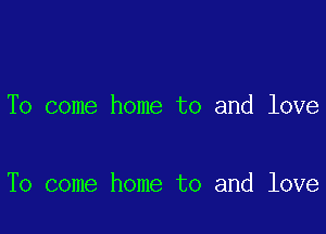 To come home to and love

To come home to and love