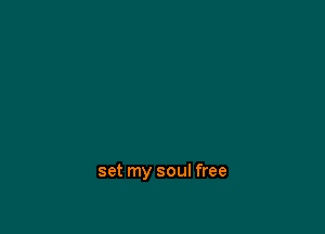 set my soul free