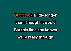 But it took a little longer

than lthought it would
But this time she knows

we're really through