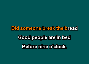 Did someone break the bread

Good people are in bed

Before nine o'clock.
