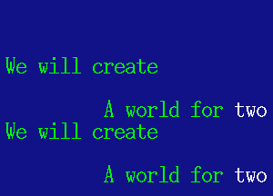 We will create

A world for two
We will create

A world for two