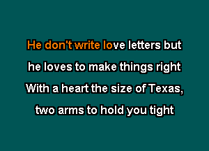 He don't write love letters but

he loves to make things right

With a heart the size ofTexas,
two arms to hold you tight