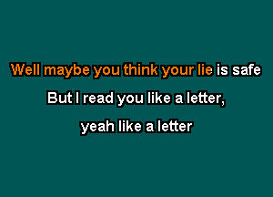 Well maybe you think your lie is safe

Butl read you like a letter,

yeah like a letter