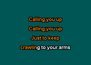 Calling you up

Calling you up

Just to keep

crawling to your arms