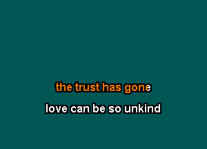 the trust has gone

love can be so unkind