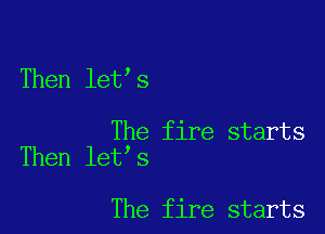 Then let s

The fire starts
Then let s

The fire starts