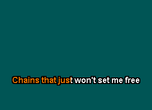 Chains thatjust won't set me free