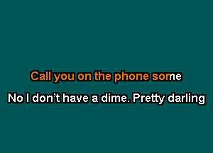 Call you on the phone some

No l donT have a dime. Pretty darling