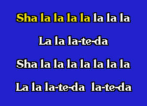 Sha la la la la la la la
La la la-te-da
Sha la la la la la la la
La la la-te-da la-te-da