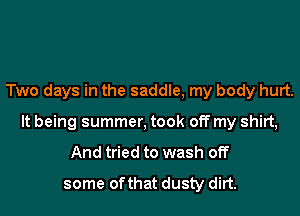Two days in the saddle, my body hurt.
It being summer, took off my shirt,
And tried to wash off
some of that dusty dirt.