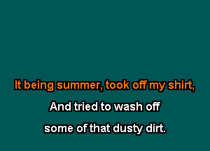 It being summer, took off my shirt,
And tried to wash off
some ofthat dusty dirt.