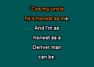 Cos my uncle

he's honest as me.
And I'm as
honest as a
Denver man

can be.