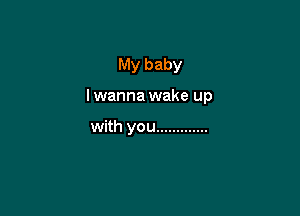 My baby

lwanna wake up

with you .............