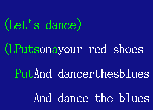 (Let s dance)
(LPutsonayour red shoes
PutAnd dancerthesblues
And dance the blues