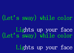 (Let s sway) while color

Lights up your face
(Let s sway) while color

Lights up your face