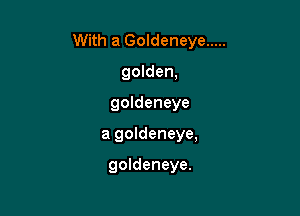 With a Goldeneye .....

golden,
goldeneye
a goldeneye,

goldeneye.