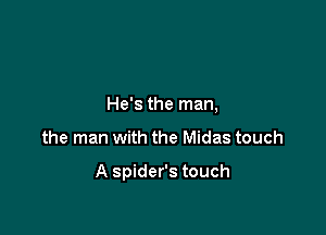 He's the man,

the man with the Midas touch

A spider's touch