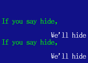 If you say hide,

We ll hide
If you say hide,

We ll hide